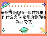 泉州执业药师一般在哪里工作什么岗位(泉州执业药师就业岗位)