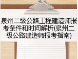 泉州二级公路工程建造师报考条件和时间解析(泉州二级公路建造师报考指南)