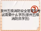 泉州五级消防安全管理员考试需要什么学历(泉州五级消防员学历)