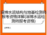 淄博水运结构与地基检测师报考资格详解(淄博水运检测师报考资格)
