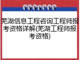 芜湖信息工程咨询工程师报考资格详解(芜湖工程师报考资格)