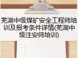 芜湖中级煤矿安全工程师培训及报考条件详情(芜湖中级注安师培训)