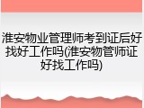 淮安物业管理师考到证后好找好工作吗(淮安物管师证好找工作吗)