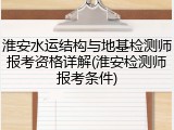 淮安水运结构与地基检测师报考资格详解(淮安检测师报考条件)