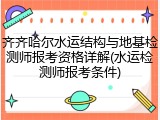 齐齐哈尔水运结构与地基检测师报考资格详解(水运检测师报考条件)