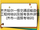 齐齐哈尔一级交通运输造价工程师培训及报考条件详情(齐市一造报考培训)