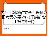 内江中级煤矿安全工程师证报考具体要求(内江煤矿安工报考条件)