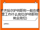 齐齐哈尔护师职称一般在哪里工作什么岗位(护师职称就业岗位)