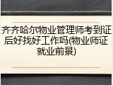 齐齐哈尔物业管理师考到证后好找好工作吗(物业师证就业前景)