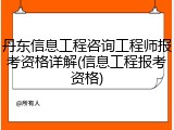 丹东信息工程咨询工程师报考资格详解(信息工程报考资格)