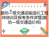 廊坊一级交通运输造价工程师培训及报考条件详情(廊坊一级交通造价师)
