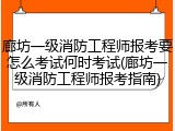 廊坊一级消防工程师报考要怎么考试何时考试(廊坊一级消防工程师报考指南)