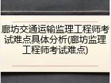 廊坊交通运输监理工程师考试难点具体分析(廊坊监理工程师考试难点)