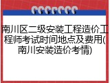 南川区二级安装工程造价工程师考试时间地点及费用(南川安装造价考情)