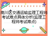 南川区交通运输监理工程师考试难点具体分析(监理工程师考试难点)