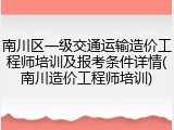 南川区一级交通运输造价工程师培训及报考条件详情(南川造价工程师培训)