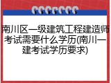 南川区一级建筑工程建造师考试需要什么学历(南川一建考试学历要求)