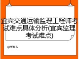 宜宾交通运输监理工程师考试难点具体分析(宜宾监理考试难点)