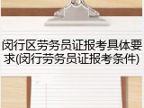 闵行区劳务员证报考具体要求(闵行劳务员证报考条件)