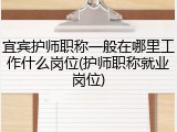 宜宾护师职称一般在哪里工作什么岗位(护师职称就业岗位)