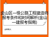 金山区一级公路工程建造师报考条件和时间解析(金山一建报考指南)