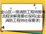 金山区一级消防工程师报考流程详解需要社保吗(金山消防工程师社保要求)