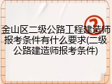金山区二级公路工程建造师报考条件有什么要求(二级公路建造师报考条件)