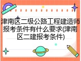 津南区二级公路工程建造师报考条件有什么要求(津南区二建报考条件)