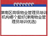 津南区高级物业管理员培训机构哪个最好(津南物业管理员培训优选)