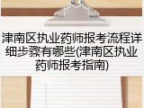 津南区执业药师报考流程详细步骤有哪些(津南区执业药师报考指南)