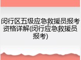 闵行区五级应急救援员报考资格详解(闵行应急救援员报考)