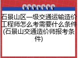 石景山区一级交通运输造价工程师怎么考需要什么条件(石景山交通造价师报考条件)