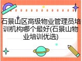 石景山区高级物业管理员培训机构哪个最好(石景山物业培训优选)