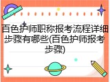 百色护师职称报考流程详细步骤有哪些(百色护师报考步骤)