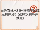百色农林水利环评师考试难点具体分析(农林水利环评难点)