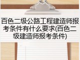 百色二级公路工程建造师报考条件有什么要求(百色二级建造师报考条件)
