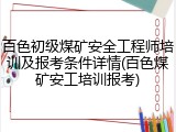 百色初级煤矿安全工程师培训及报考条件详情(百色煤矿安工培训报考)