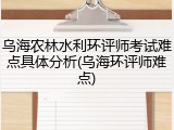 乌海农林水利环评师考试难点具体分析(乌海环评师难点)