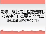 乌海二级公路工程建造师报考条件有什么要求(乌海二级建造师报考条件)