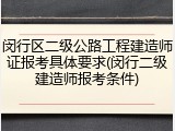 闵行区二级公路工程建造师证报考具体要求(闵行二级建造师报考条件)