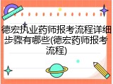 德宏执业药师报考流程详细步骤有哪些(德宏药师报考流程)