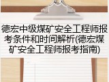 德宏中级煤矿安全工程师报考条件和时间解析(德宏煤矿安全工程师报考指南)