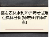 德宏农林水利环评师考试难点具体分析(德宏环评师难点)