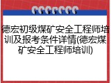 德宏初级煤矿安全工程师培训及报考条件详情(德宏煤矿安全工程师培训)