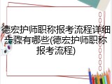 德宏护师职称报考流程详细步骤有哪些(德宏护师职称报考流程)