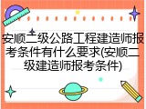 安顺二级公路工程建造师报考条件有什么要求(安顺二级建造师报考条件)