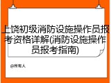 上饶初级消防设施操作员报考资格详解(消防设施操作员报考指南)