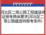河北区二级公路工程建造师证报考具体要求(河北区二级公路建造师报考条件)