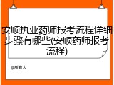 安顺执业药师报考流程详细步骤有哪些(安顺药师报考流程)