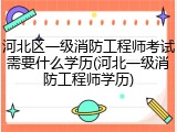 河北区一级消防工程师考试需要什么学历(河北一级消防工程师学历)